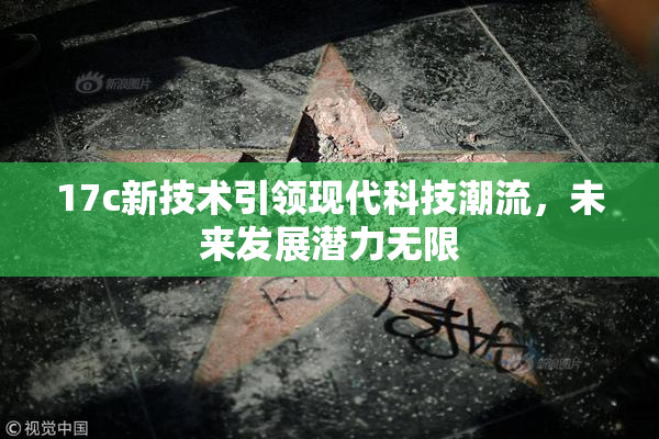 17c新技术引领现代科技潮流，未来发展潜力无限