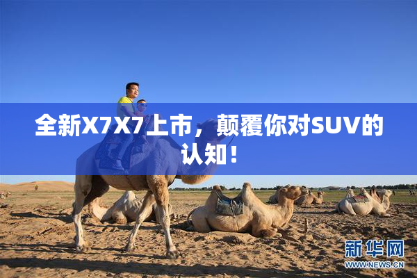 全新X7X7上市，颠覆你对SUV的认知！