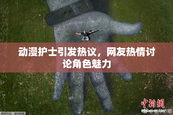 动漫护士引发热议，网友热情讨论角色魅力