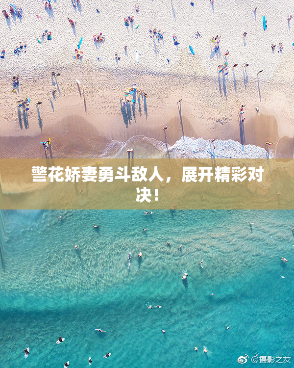 警花娇妻勇斗敌人，展开精彩对决！