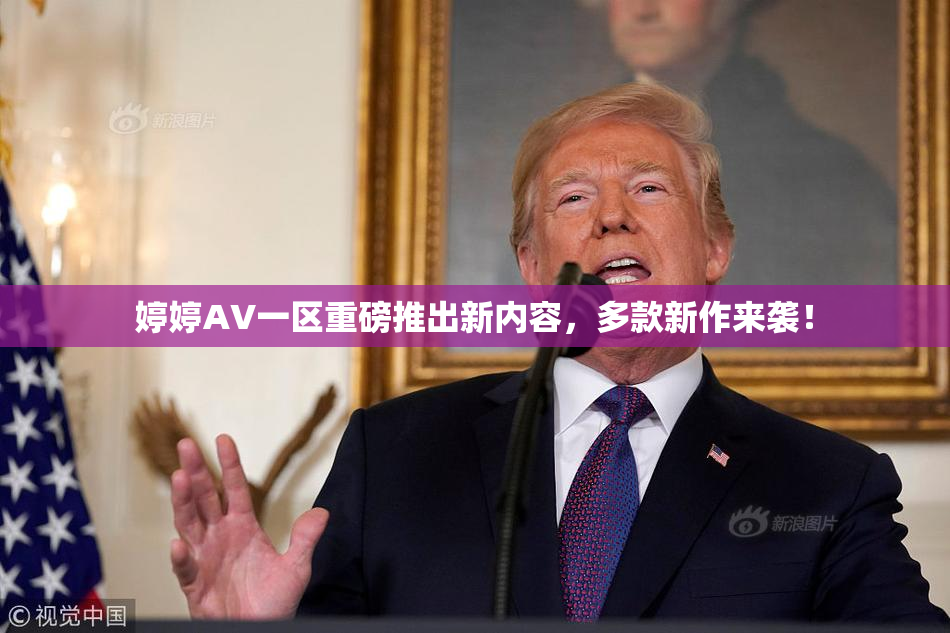 婷婷AV一区重磅推出新内容，多款新作来袭！