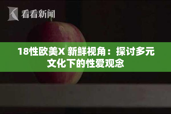 18性欧美X 新鲜视角：探讨多元文化下的性爱观念
