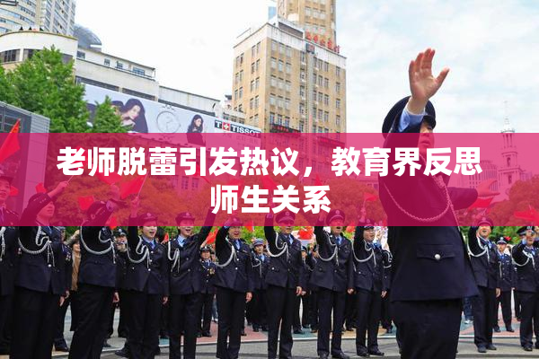 老师脱蕾引发热议，教育界反思师生关系