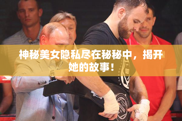 神秘美女隐私尽在秘秘中，揭开她的故事！