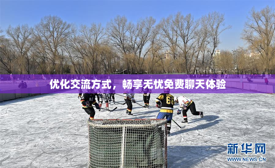 优化交流方式，畅享无忧免费聊天体验