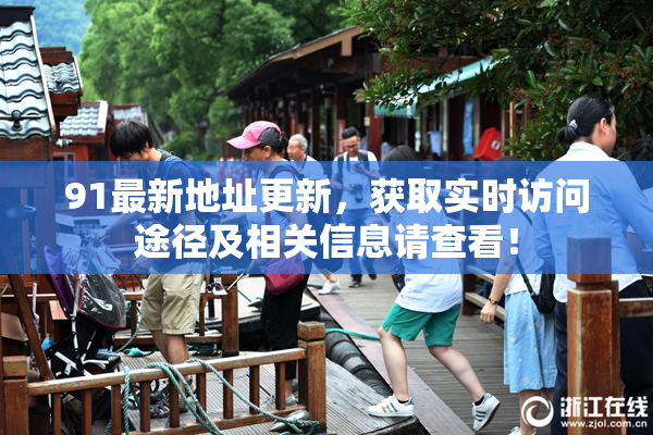 91最新地址更新，获取实时访问途径及相关信息请查看！
