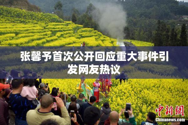 张馨予首次公开回应重大事件引发网友热议