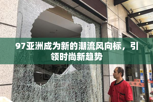97亚洲成为新的潮流风向标，引领时尚新趋势