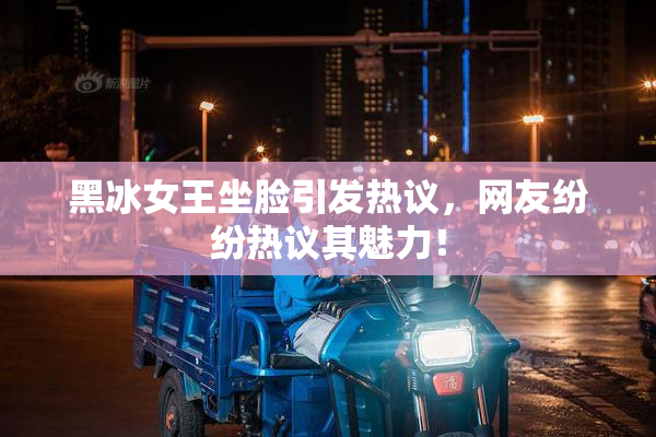 黑冰女王坐脸引发热议，网友纷纷热议其魅力！