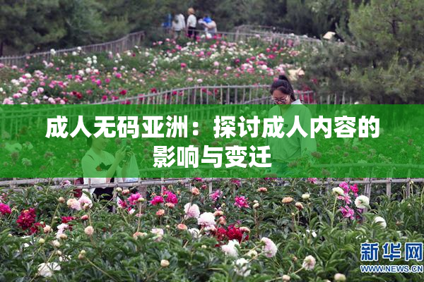 成人无码亚洲：探讨成人内容的影响与变迁