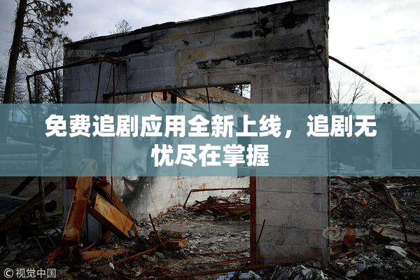 免费追剧应用全新上线，追剧无忧尽在掌握