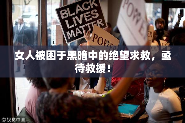 女人被困于黑暗中的绝望求救，亟待救援！