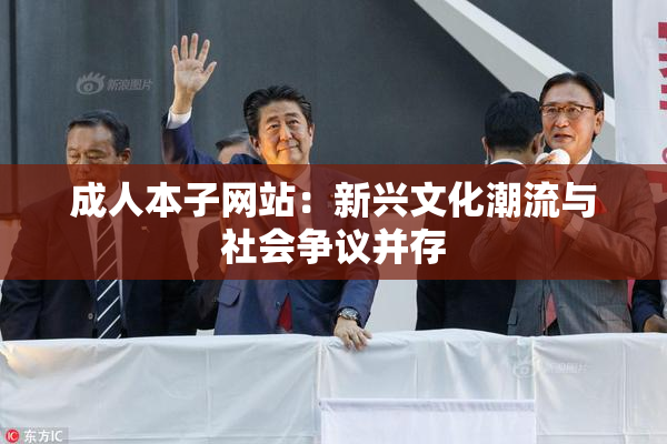 成人本子网站：新兴文化潮流与社会争议并存