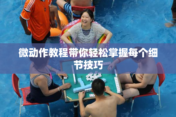 微动作教程带你轻松掌握每个细节技巧