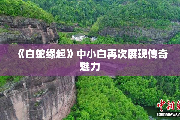 《白蛇缘起》中小白再次展现传奇魅力