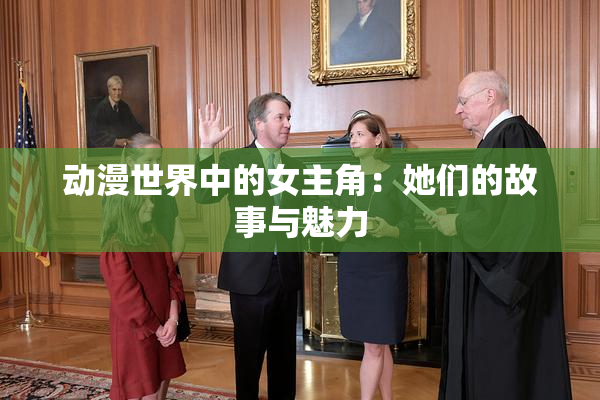 动漫世界中的女主角：她们的故事与魅力