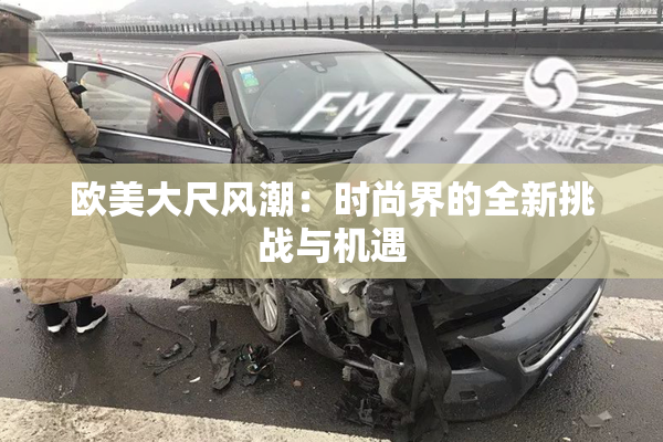欧美大尺风潮：时尚界的全新挑战与机遇