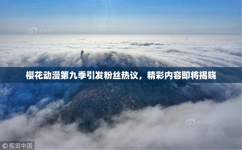 樱花动漫第九季引发粉丝热议，精彩内容即将揭晓