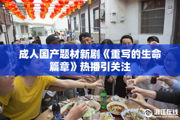 成人国产题材新剧《重写的生命篇章》热播引关注