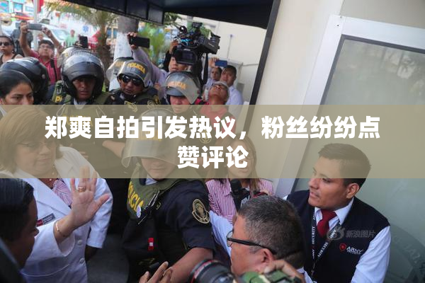 郑爽自拍引发热议，粉丝纷纷点赞评论