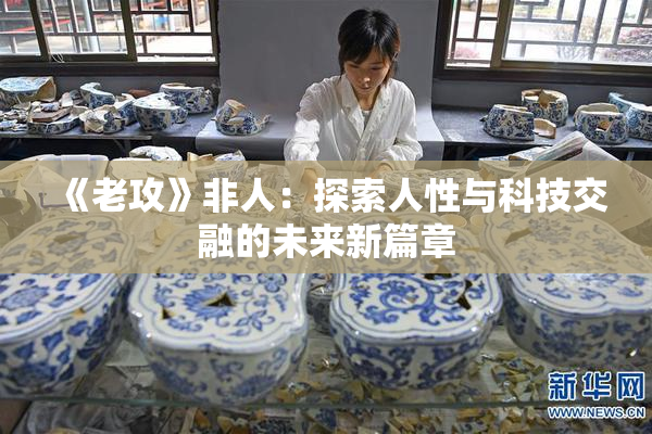 《老攻》非人：探索人性与科技交融的未来新篇章
