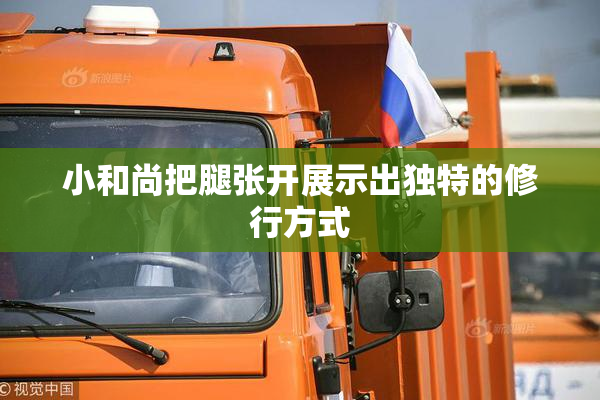 小和尚把腿张开展示出独特的修行方式