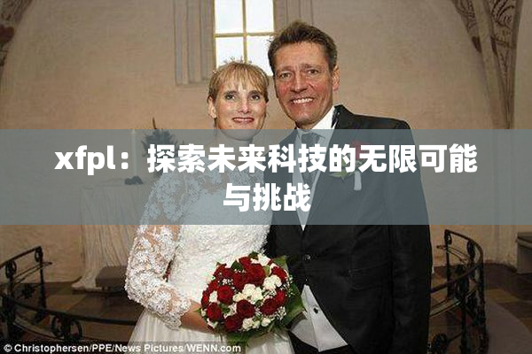 xfpl：探索未来科技的无限可能与挑战