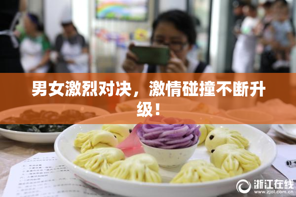 男女激烈对决，激情碰撞不断升级！