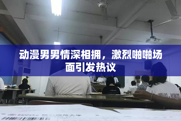 动漫男男情深相拥，激烈啪啪场面引发热议