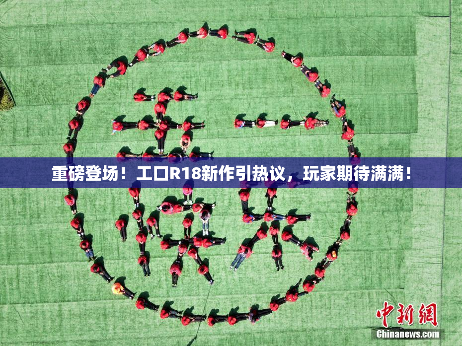 重磅登场！工口R18新作引热议，玩家期待满满！