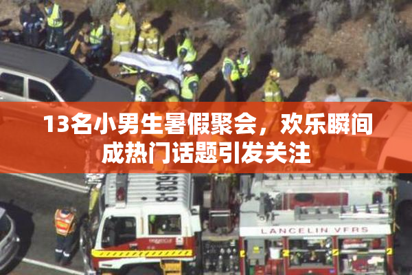 13名小男生暑假聚会，欢乐瞬间成热门话题引发关注