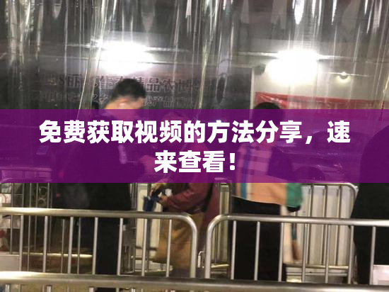 免费获取视频的方法分享，速来查看！