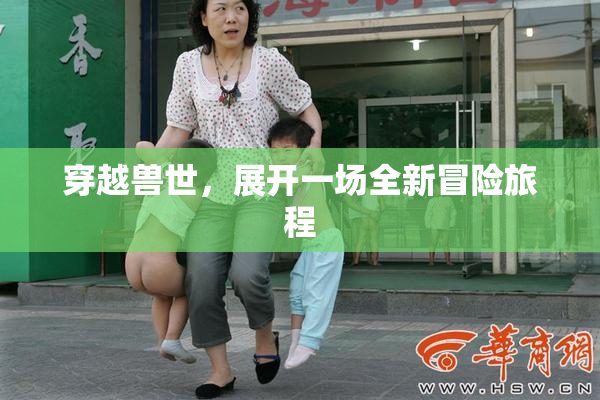 穿越兽世，展开一场全新冒险旅程