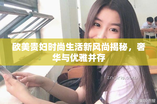 欧美贵妇时尚生活新风尚揭秘，奢华与优雅并存