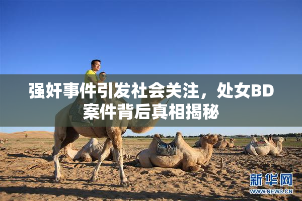 强奸事件引发社会关注，处女BD案件背后真相揭秘