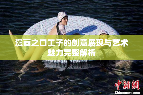漫画之口工子的创意展现与艺术魅力完整解析