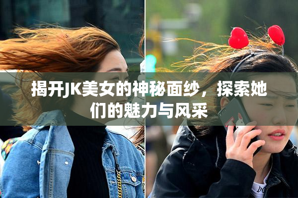 揭开JK美女的神秘面纱，探索她们的魅力与风采