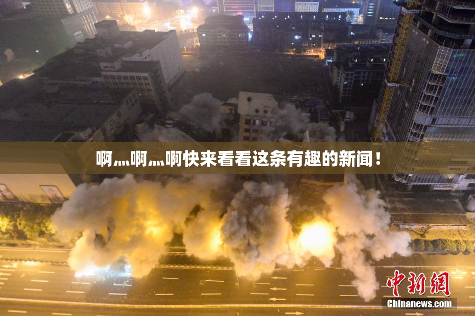 啊灬啊灬啊快来看看这条有趣的新闻！