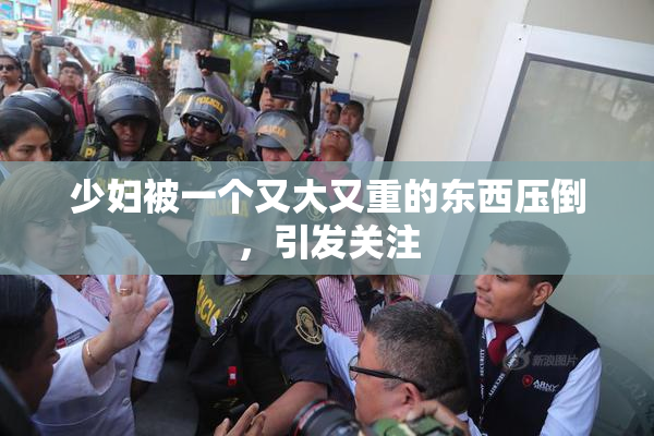 少妇被一个又大又重的东西压倒，引发关注