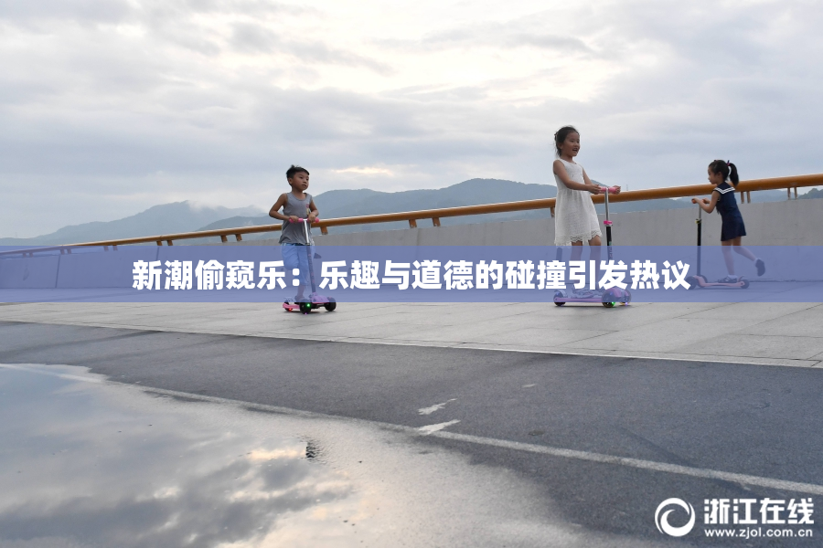 新潮偷窥乐：乐趣与道德的碰撞引发热议
