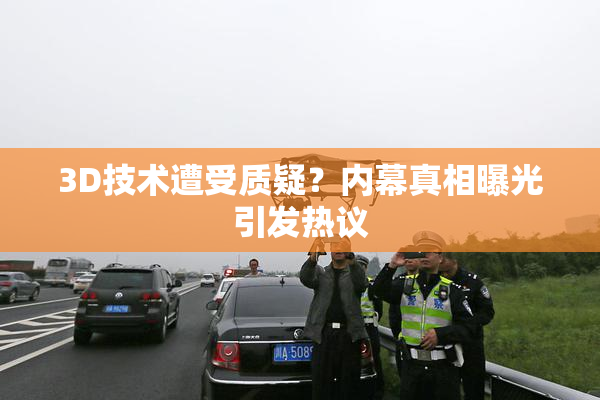 3D技术遭受质疑？内幕真相曝光引发热议