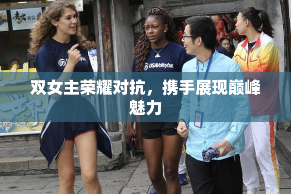 双女主荣耀对抗，携手展现巅峰魅力