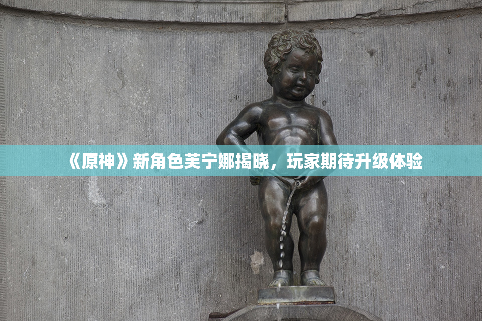 《原神》新角色芙宁娜揭晓，玩家期待升级体验