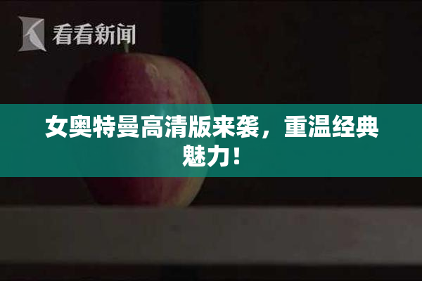 女奥特曼高清版来袭，重温经典魅力！