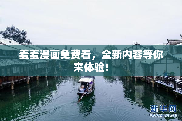 羞羞漫画免费看，全新内容等你来体验！