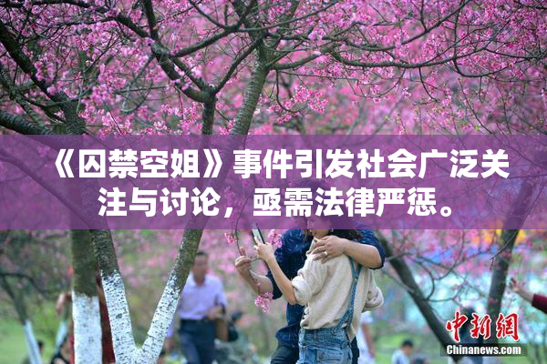 《囚禁空姐》事件引发社会广泛关注与讨论，亟需法律严惩。
