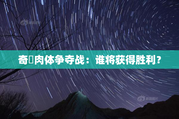 奇犽肉体争夺战：谁将获得胜利？