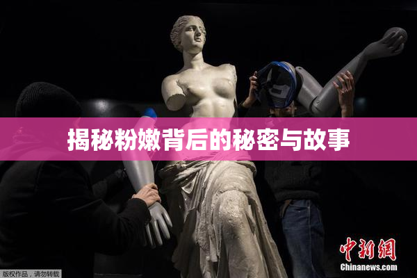 揭秘粉嫩背后的秘密与故事