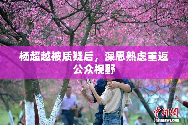 杨超越被质疑后，深思熟虑重返公众视野