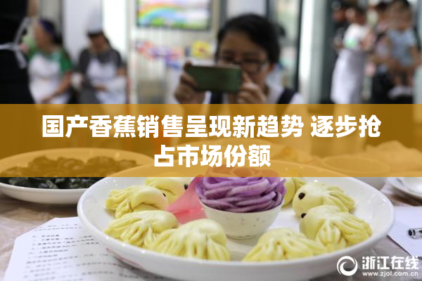 国产香蕉销售呈现新趋势 逐步抢占市场份额